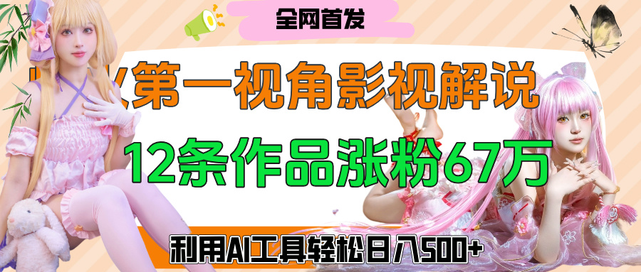 爆火第一人称视角影视解说，12条作品涨粉67万，巧用AI工具，轻松日入500+网创吧-网创项目资源站-副业项目-创业项目-搞钱项目念念云网创