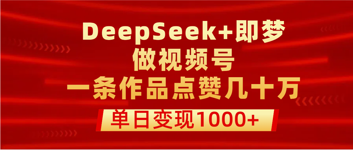 用DeepSeek+即梦做视频号，一条作品点赞几十万，单日变现1000+网创吧-网创项目资源站-副业项目-创业项目-搞钱项目念念云网创