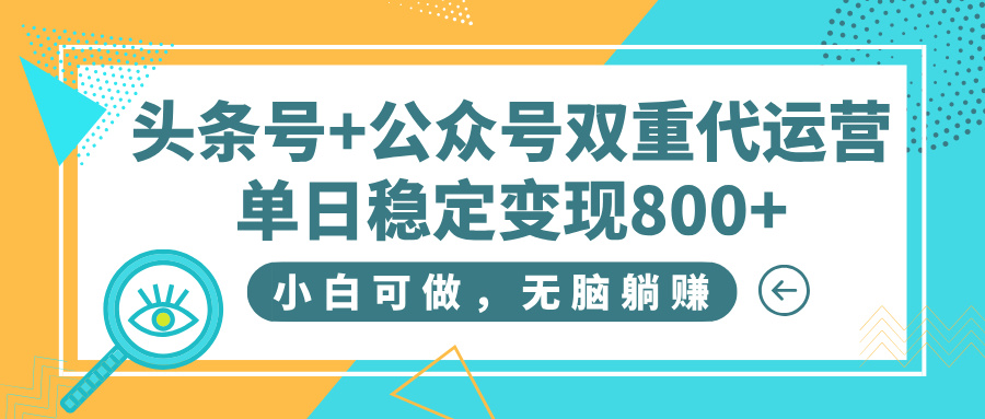 头条号+公众号双重代运营，小白可做，无脑躺赚，单日稳定变现800+网创吧-网创项目资源站-副业项目-创业项目-搞钱项目念念云网创
