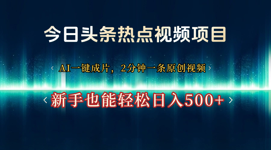今日头条热点视频项目， AI一键成片，2分钟一条原创视频，新手也能轻松日入500+网创吧-网创项目资源站-副业项目-创业项目-搞钱项目念念云网创
