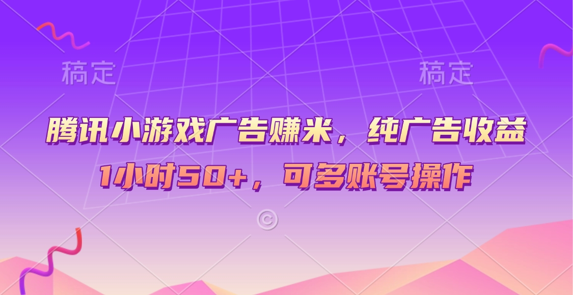 腾讯小游戏广告赚米，纯广告收益，1小时50+，可多账号操作网创吧-网创项目资源站-副业项目-创业项目-搞钱项目念念云网创