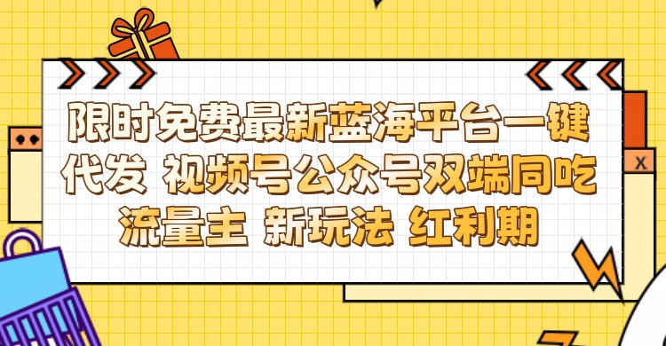 最新蓝海平台一键代发项目 从未有过的全新躺赚模式 限时免费 视频号+公众号 双端同吃流量主 新玩法 红利期网创吧-网创项目资源站-副业项目-创业项目-搞钱项目念念云网创