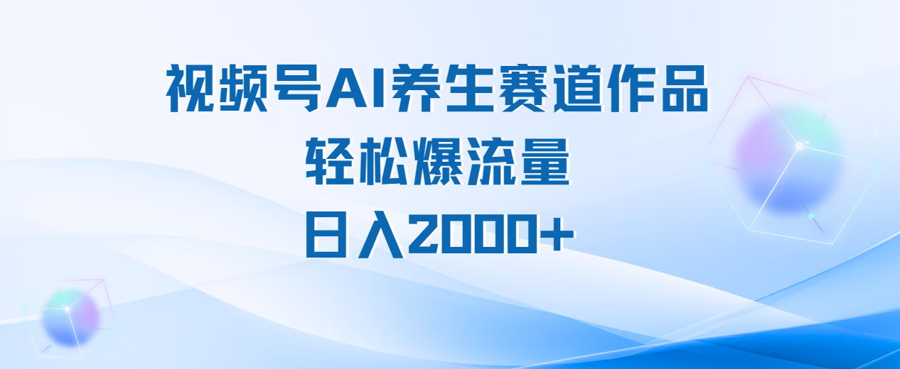 视频号AI养生赛道玩法，轻松爆流量，日入2000+网创吧-网创项目资源站-副业项目-创业项目-搞钱项目念念云网创
