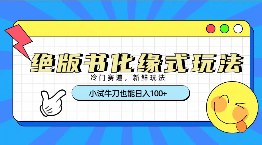 冷门赛道绝版书化缘式玩法，小试牛刀也能日入100+网创吧-网创项目资源站-副业项目-创业项目-搞钱项目念念云网创