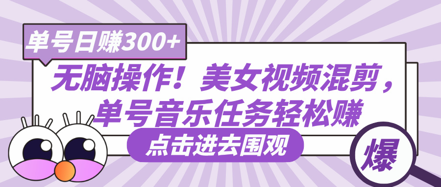 无脑操作！美女视频混剪，单号音乐任务轻松日赚300+网创吧-网创项目资源站-副业项目-创业项目-搞钱项目念念云网创