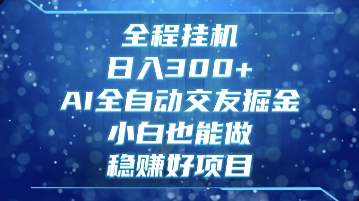全程挂机，日入300+，AI全自动交友掘金，小白也能做，稳赚好项目网创吧-网创项目资源站-副业项目-创业项目-搞钱项目念念云网创