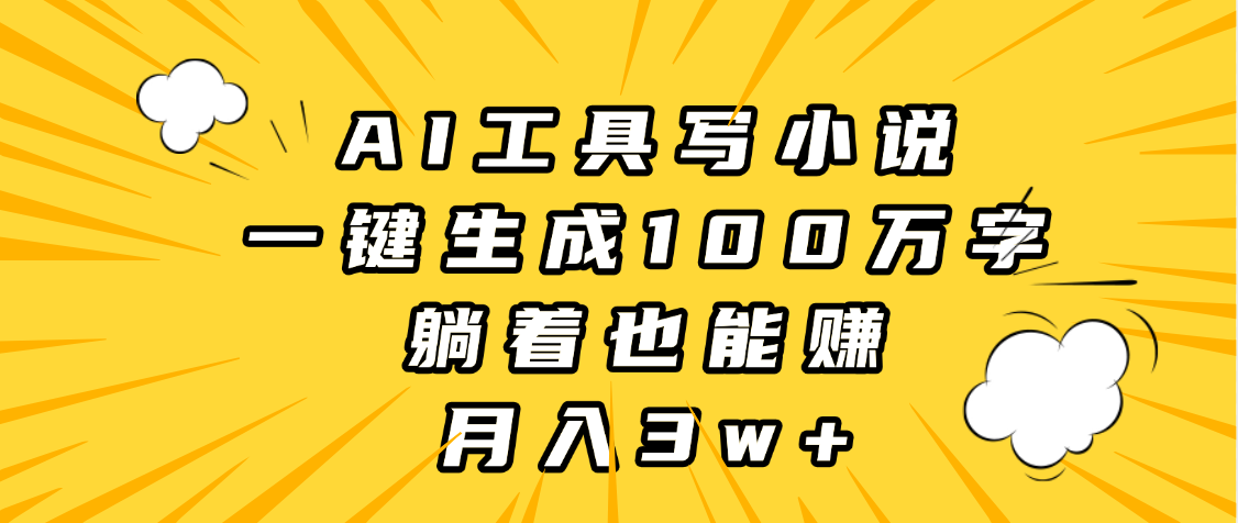 AI工具写小说，一键生成100万字，躺着也能赚，月入3w+网创吧-网创项目资源站-副业项目-创业项目-搞钱项目念念云网创
