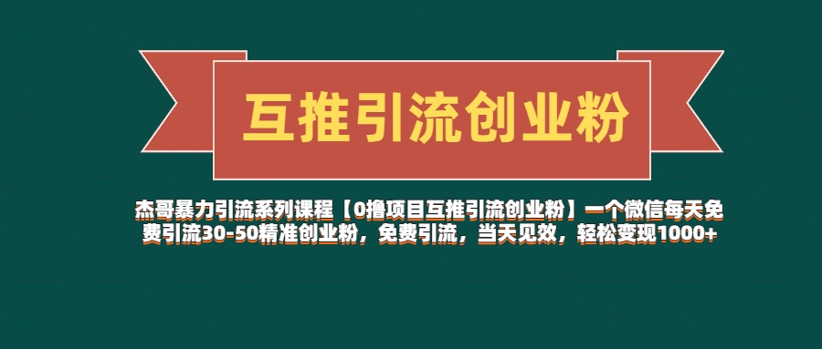 杰哥暴力引流系列课程【0撸项目互推引流创业粉】一个微信每天免费引流30-50精准创业粉，免费引流，当天见效，轻松变现1000+网创吧-网创项目资源站-副业项目-创业项目-搞钱项目念念云网创