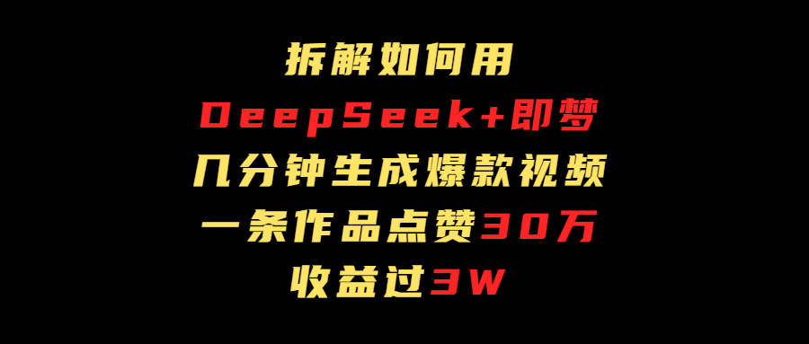 拆解如何用deep seek+即梦做爆款短视频，一条作品收益过3万网创吧-网创项目资源站-副业项目-创业项目-搞钱项目念念云网创