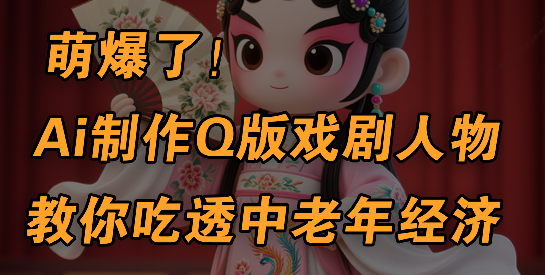 用Ai制作Q版戏剧人物，手把手教你吃透中老年经济，5分钟一个成品，多渠道变现网创吧-网创项目资源站-副业项目-创业项目-搞钱项目念念云网创