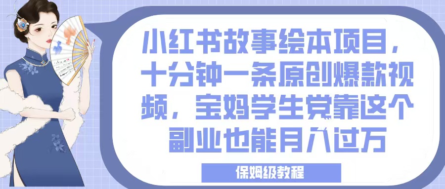 小红书故事绘本项目，十分钟一条原创爆款视频，宝妈学生党靠这个副业也能月入过万，保姆级教程网创吧-网创项目资源站-副业项目-创业项目-搞钱项目念念云网创