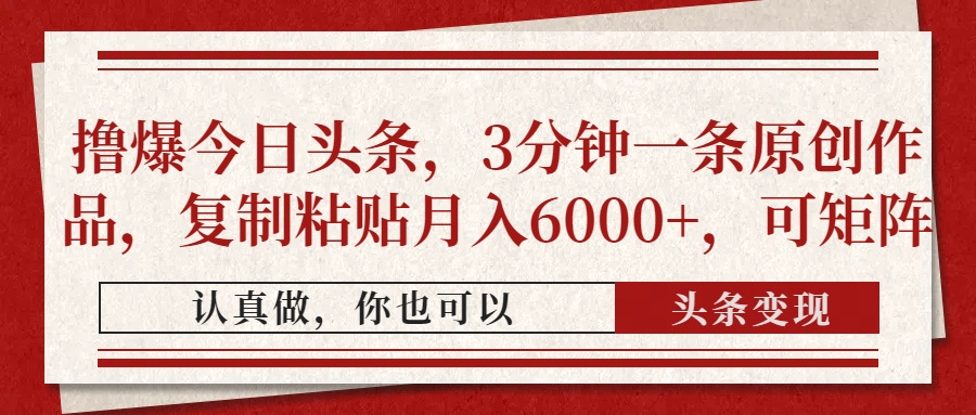 撸爆今日头条，3分钟一条原创作品，复制粘贴月入6000+，可矩阵网创吧-网创项目资源站-副业项目-创业项目-搞钱项目念念云网创
