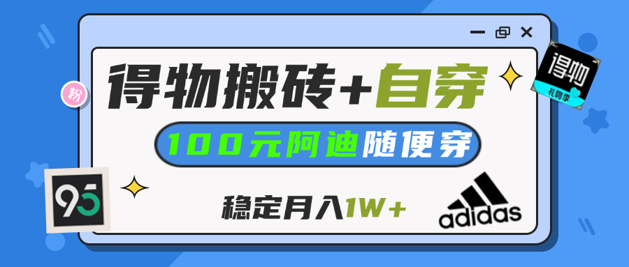 【得物】鞋服搬砖,自穿阿迪100+,一单50-500+,小白轻松上手,月入1W+网创吧-网创项目资源站-副业项目-创业项目-搞钱项目念念云网创