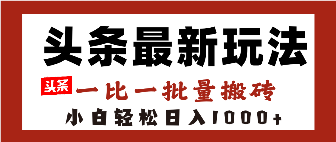 头条最新玩法，一比一批量搬砖，小白轻松日入1000+网创吧-网创项目资源站-副业项目-创业项目-搞钱项目念念云网创