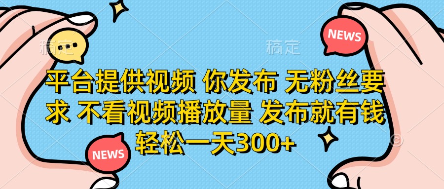 平台提供视频，你发布  无粉丝要求，不看视频播放量，发布就有钱，轻松一天300+网创吧-网创项目资源站-副业项目-创业项目-搞钱项目念念云网创