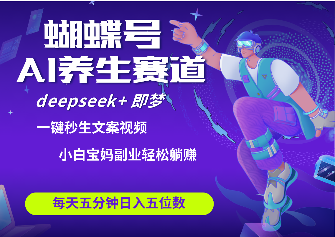 蝴蝶号大健康养生赛道+deepseek AI快速产出爆款视频   起号快  带货超级猛 每天仅需五分钟 变现路子太广了 日入五位数 小白 宝妈 上班族副业 轻松躺赚网创吧-网创项目资源站-副业项目-创业项目-搞钱项目念念云网创