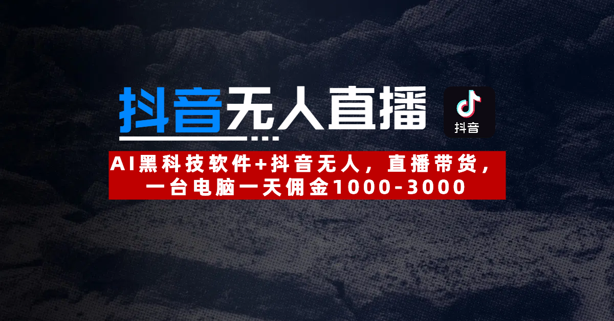 【抖音无人直播】AI黑科技软件+抖音无人直播带货，一台电脑一天佣金1000-3000网创吧-网创项目资源站-副业项目-创业项目-搞钱项目念念云网创