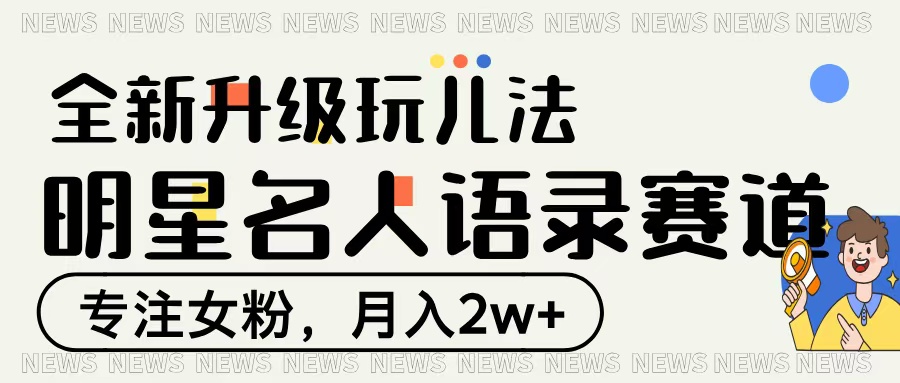明星名人语录赛道全新升级玩法，专注女粉，月入2W＋网创吧-网创项目资源站-副业项目-创业项目-搞钱项目念念云网创