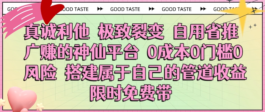 真诚利他 极致裂变 自用省推广赚的神仙平台 0成本0门槛0风险0囤货 时间地点不限 搭建属于自己的管道收益 限时免费带网创吧-网创项目资源站-副业项目-创业项目-搞钱项目念念云网创