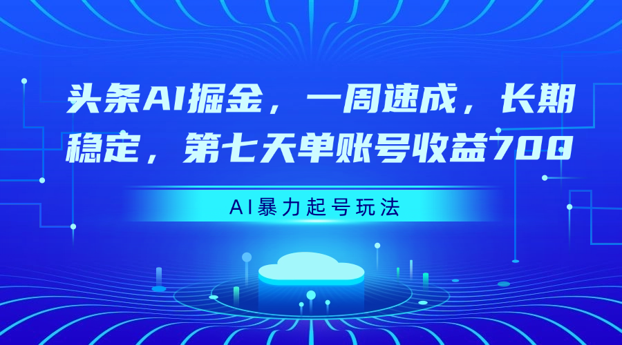 头条AI掘金，一周速成，长期稳定，第七天单账号收益700网创吧-网创项目资源站-副业项目-创业项目-搞钱项目念念云网创