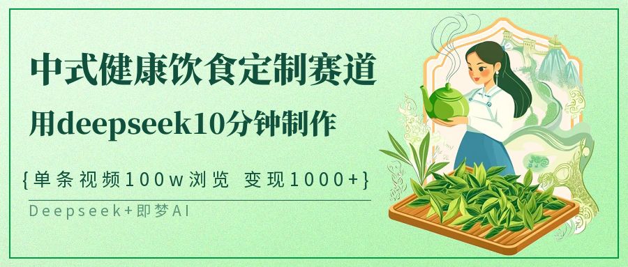 爆火中式健康饮食定制赛道，用deepseek10分钟制作单条视频100w浏览变现1000+网创吧-网创项目资源站-副业项目-创业项目-搞钱项目念念云网创