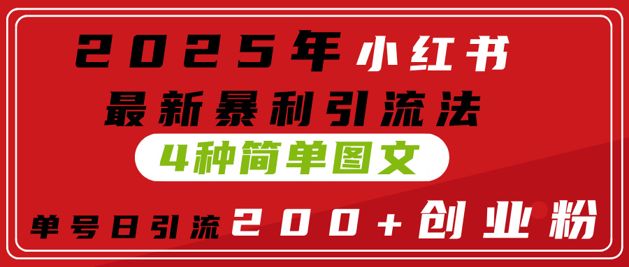 2025年小红书最新暴利引流法，4种简单图文，单号日引流200+创业粉(附无脑抄模板）网创吧-网创项目资源站-副业项目-创业项目-搞钱项目念念云网创