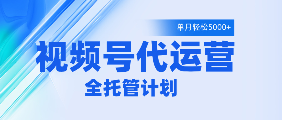 视频号代运营2.0，全程托管招募，单月轻松变现5000+网创吧-网创项目资源站-副业项目-创业项目-搞钱项目念念云网创