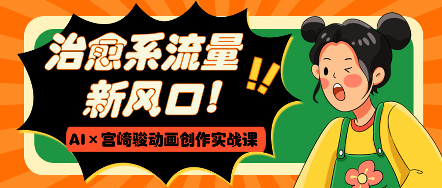 治愈系流量新风口！AI×宫崎骏动画创作实战课网创吧-网创项目资源站-副业项目-创业项目-搞钱项目念念云网创