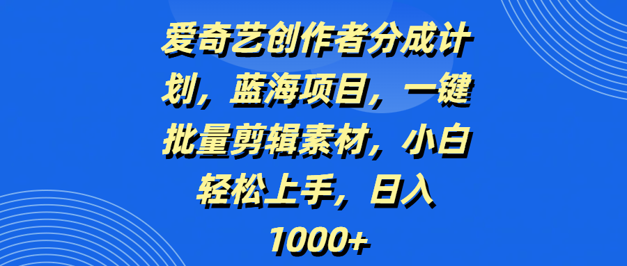 爱奇艺创作者分成计划，蓝海项目，一键批量剪辑素材，小白轻松上手，日入1000+网创吧-网创项目资源站-副业项目-创业项目-搞钱项目念念云网创