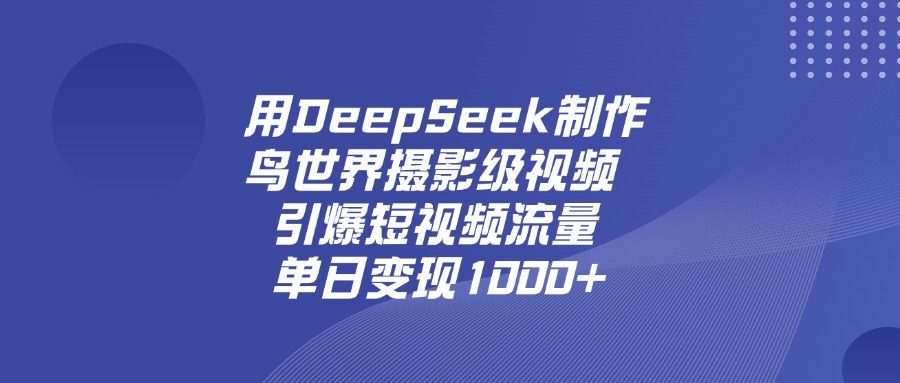 用DeepSeek制作鸟世界摄影级视频，引爆短视频流量，单日变现1000+网创吧-网创项目资源站-副业项目-创业项目-搞钱项目念念云网创