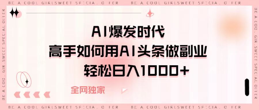 AI爆发时代，高手如何用AI头条做副业，轻松日入1000+网创吧-网创项目资源站-副业项目-创业项目-搞钱项目念念云网创