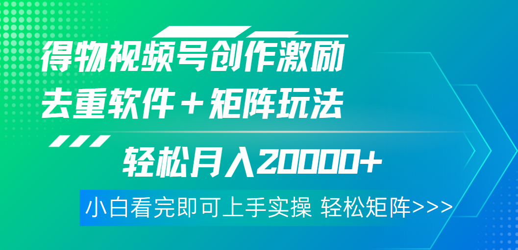 得物视频号创作者激励，去重软件加持爆款视频，矩阵玩儿法月入 2w➕网创吧-网创项目资源站-副业项目-创业项目-搞钱项目念念云网创