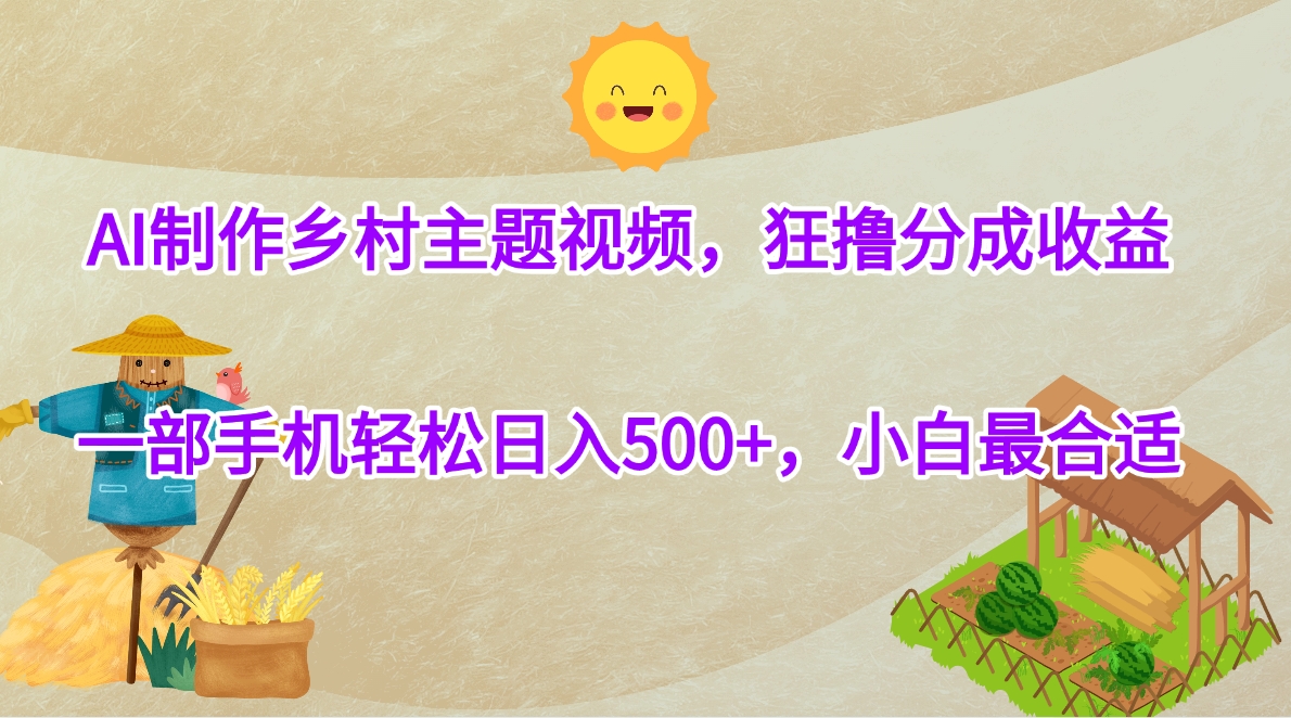 AI制作乡村主题视频，狂撸分成收益，一部手机轻松日入500+，小白最合适网创吧-网创项目资源站-副业项目-创业项目-搞钱项目念念云网创