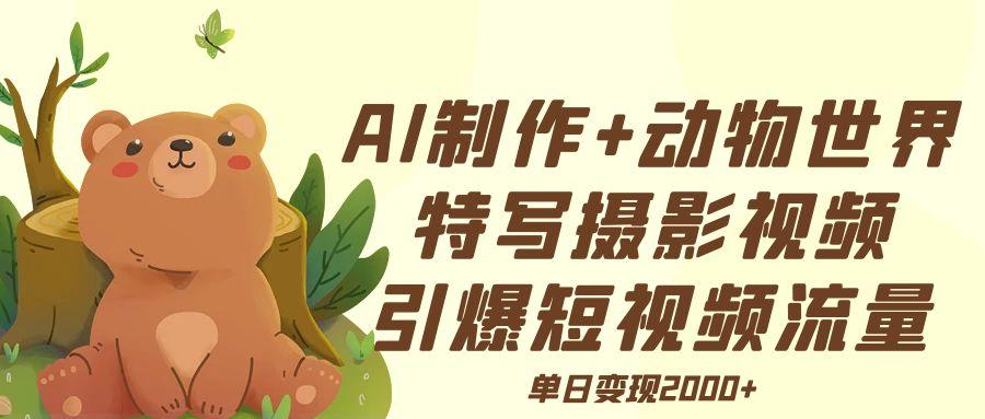 AI制作动物世界特写摄影视频+引爆短视频流量+单日变现2000+网创吧-网创项目资源站-副业项目-创业项目-搞钱项目念念云网创
