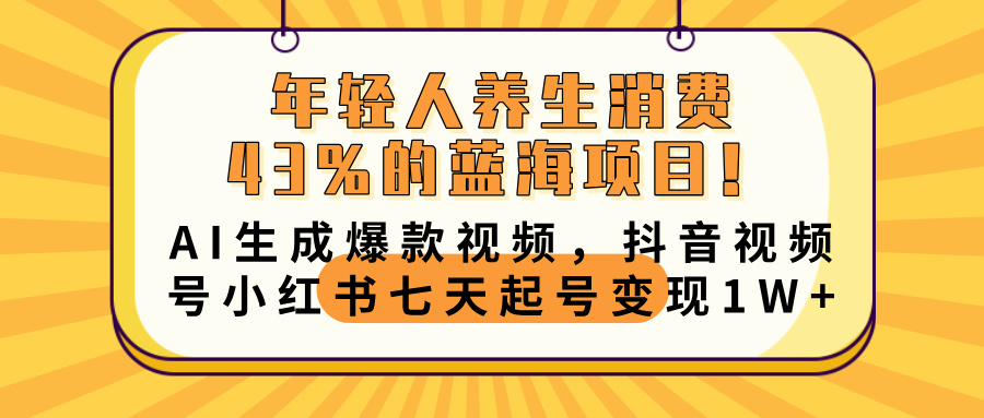 年轻人养生消费43%的蓝海项目！AI生成爆款视频，抖音视频号小红书七天起号变现10000+网创吧-网创项目资源站-副业项目-创业项目-搞钱项目念念云网创