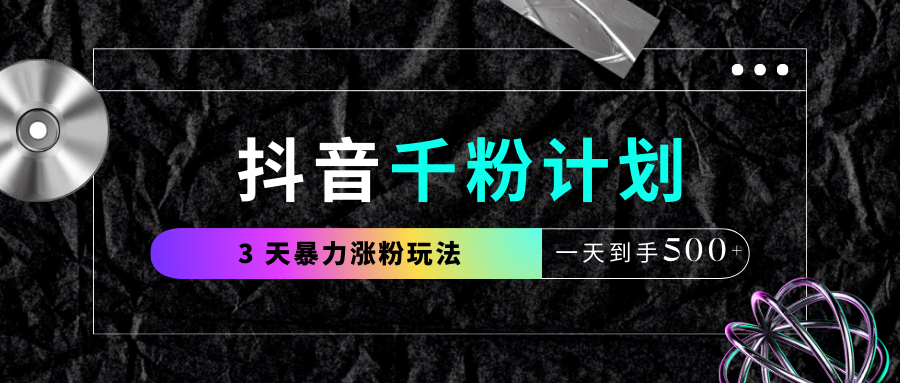 抖音千粉计划，最新玩法三天暴力涨千粉，一天到手500元+网创吧-网创项目资源站-副业项目-创业项目-搞钱项目念念云网创
