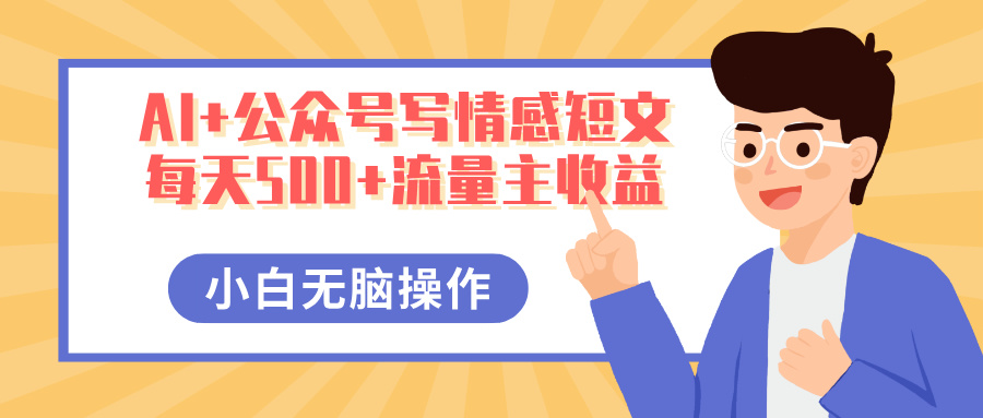 AI+公众号写情感短文，每天500+流量主收益，多号矩阵无脑操作，小白轻松上手，保姆级教程网创吧-网创项目资源站-副业项目-创业项目-搞钱项目念念云网创