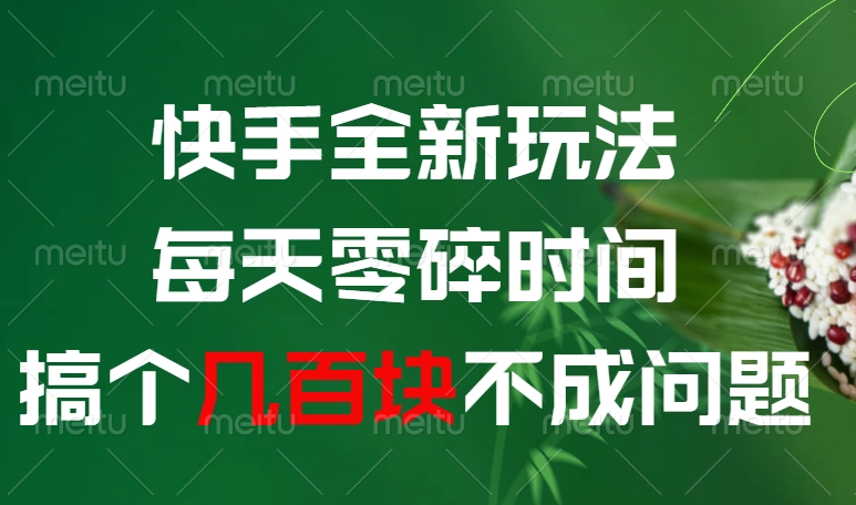 快手全新玩法，每天零碎时间搞个几百块不成问题网创吧-网创项目资源站-副业项目-创业项目-搞钱项目念念云网创