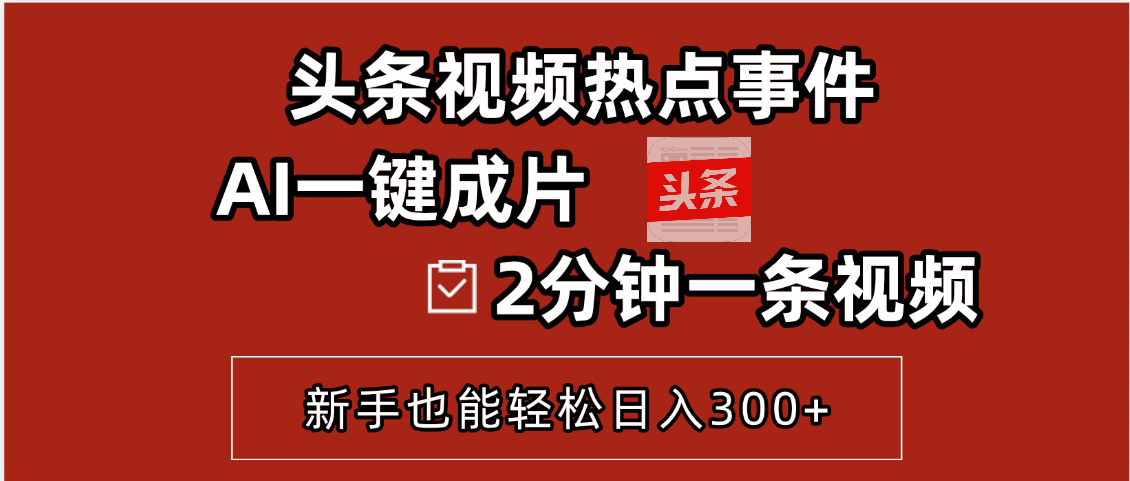 头条视频热点事件， AI一键成片，2分钟一条视频，新手也能轻松日入300+网创吧-网创项目资源站-副业项目-创业项目-搞钱项目念念云网创