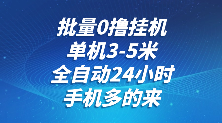 批量0撸全自动挂机，单机3-5米，全自动24小时，手机多的来，不养鸡，无风控，无网络限制网创吧-网创项目资源站-副业项目-创业项目-搞钱项目念念云网创