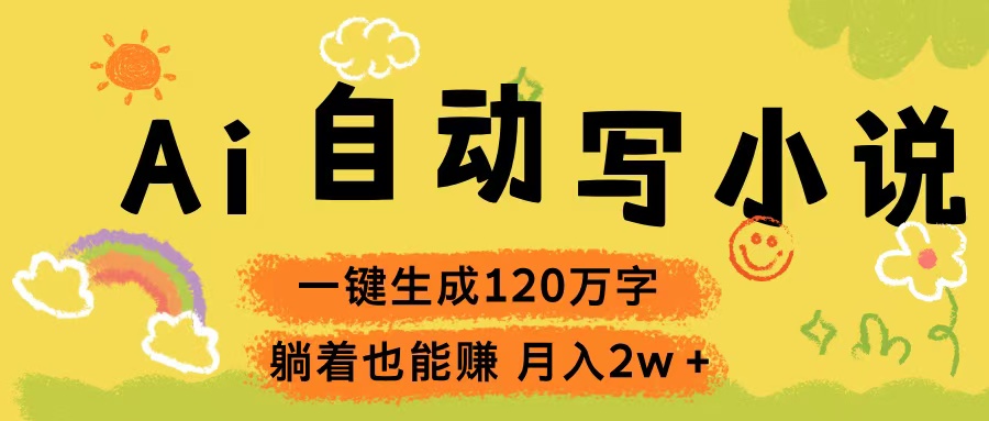 Ai自动写小说，一键生成120万字，躺着也能赚，轻松月入2w+网创吧-网创项目资源站-副业项目-创业项目-搞钱项目念念云网创