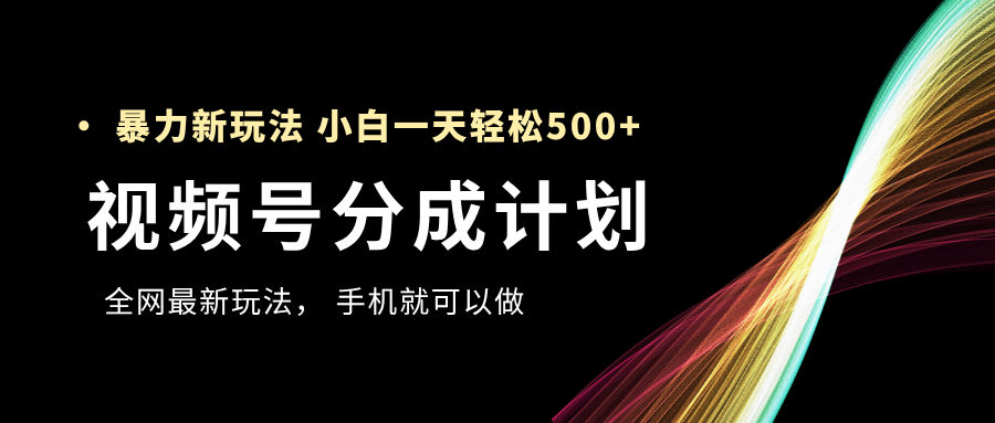 视频号分成计划，全网最暴力玩法，新手一天也能轻松500+网创吧-网创项目资源站-副业项目-创业项目-搞钱项目念念云网创