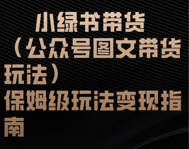 小绿书带货（公众号图文带货玩法）保姆级玩法变现指南网创吧-网创项目资源站-副业项目-创业项目-搞钱项目念念云网创