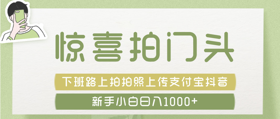 惊喜拍 门头 ， 下班路上拍拍照片， 上 传 到 支付宝和抖音新手日入 1000+网创吧-网创项目资源站-副业项目-创业项目-搞钱项目念念云网创