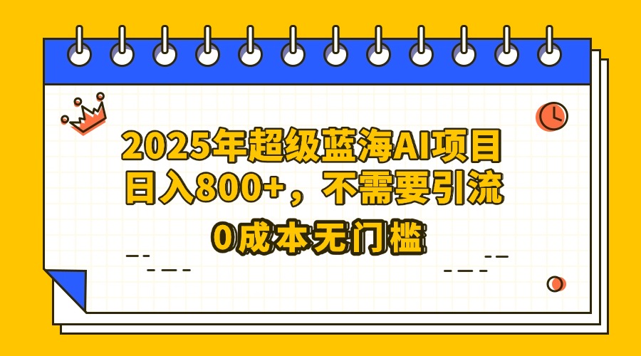 25年超级蓝海AI项目日入800+，不需要引流零成本网创吧-网创项目资源站-副业项目-创业项目-搞钱项目念念云网创