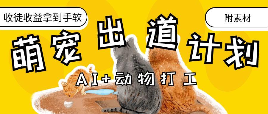 AI+动物打工，治愈系萌宠出道计划，收徒变现到手软。网创吧-网创项目资源站-副业项目-创业项目-搞钱项目念念云网创