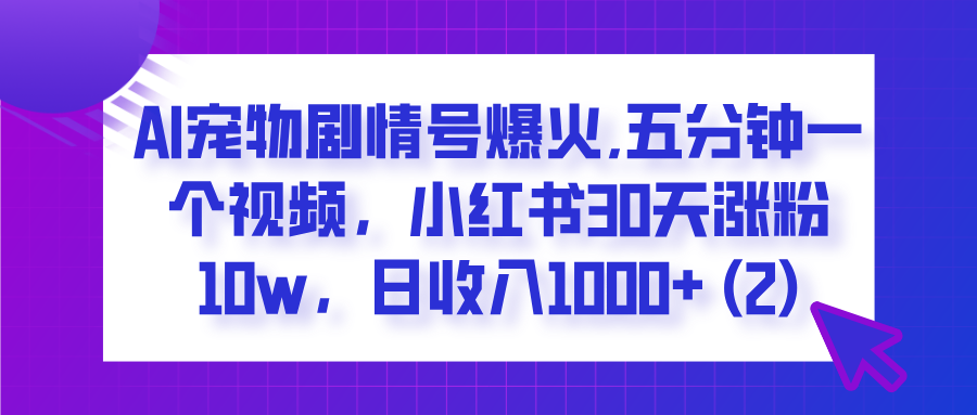 AI宠物剧情号爆火,五分钟一个视频，小红书30天涨粉10w，日收入1000+网创吧-网创项目资源站-副业项目-创业项目-搞钱项目念念云网创