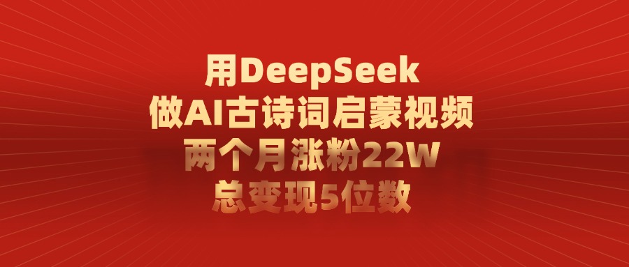 用DeepSeek制作AI古诗词启蒙视频，两个月涨粉22W，总变现5位数网创吧-网创项目资源站-副业项目-创业项目-搞钱项目念念云网创