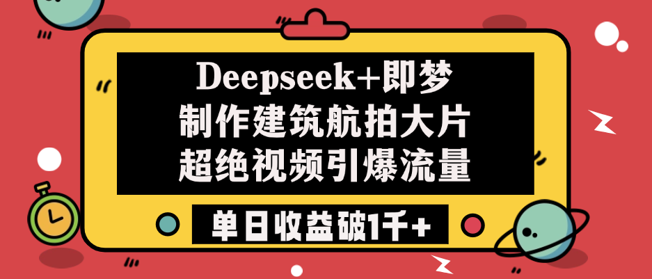 Deepseek+即梦制作建筑航拍大片，超绝视频引爆流量，单日收益破1千+网创吧-网创项目资源站-副业项目-创业项目-搞钱项目念念云网创