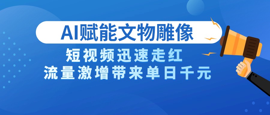 AI技术赋能文物雕像创作，短视频迅速走红，流量激增带来单日千元网创吧-网创项目资源站-副业项目-创业项目-搞钱项目念念云网创